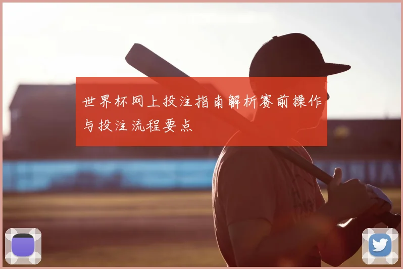 世界杯网上投注指南解析赛前操作与投注流程要点