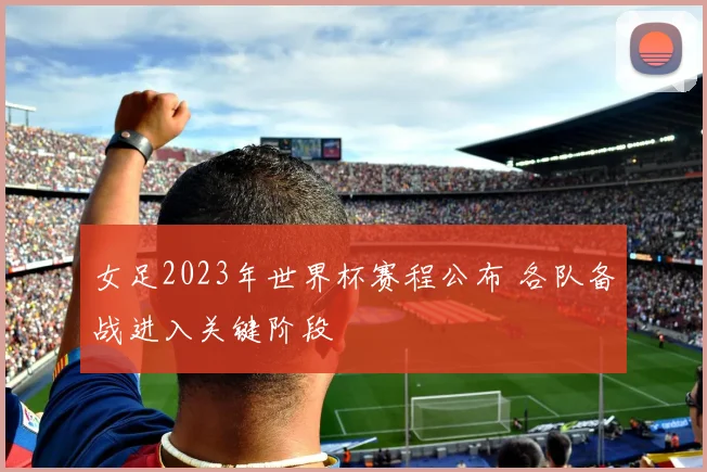 女足2023年世界杯赛程公布 各队备战进入关键阶段