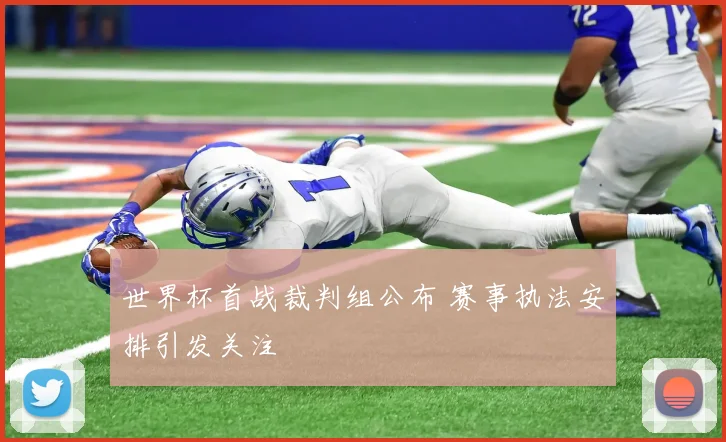 世界杯首战裁判组公布 赛事执法安排引发关注
