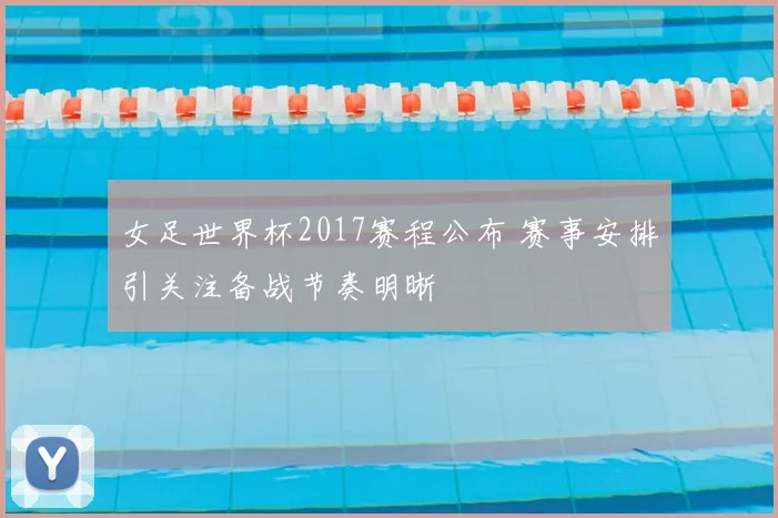 女足世界杯2017赛程公布 赛事安排引关注备战节奏明晰