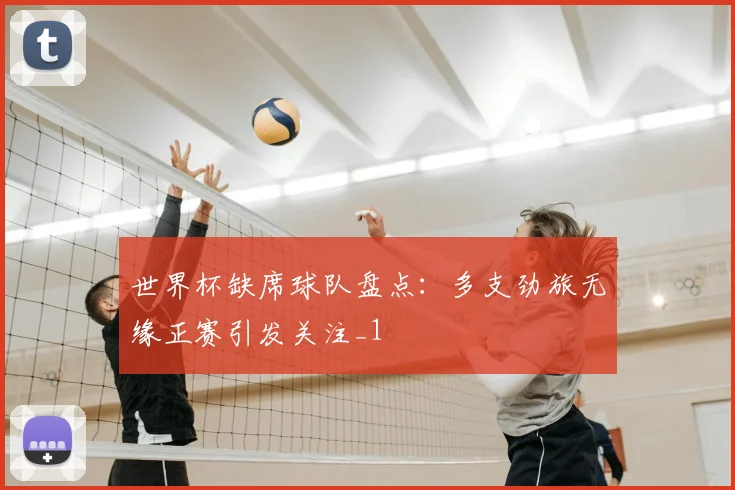世界杯缺席球队盘点:多支劲旅无缘正赛引发关注_1