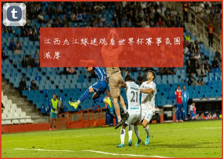 江西九江球迷观看世界杯赛事氛围浓厚