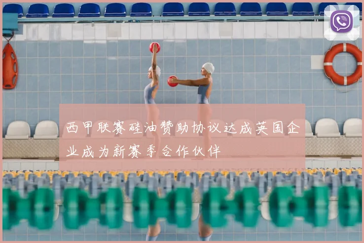西甲联赛硅油赞助协议达成英国企业成为新赛季合作伙伴