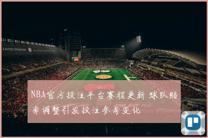 NBA官方投注平台赛程更新 球队赔率调整引发投注参考变化