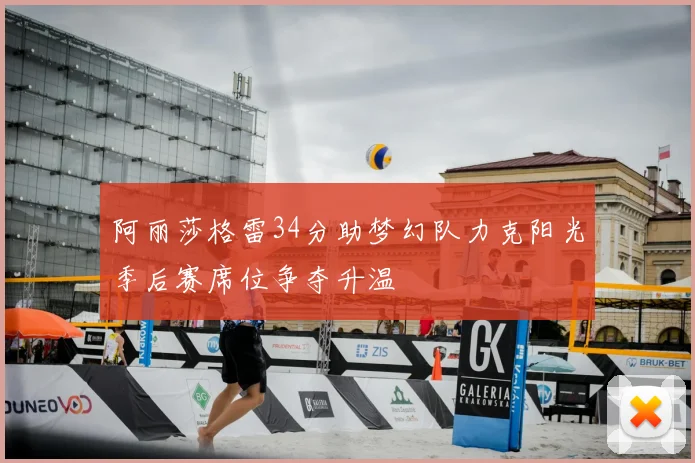 阿丽莎格雷34分助梦幻队力克阳光季后赛席位争夺升温