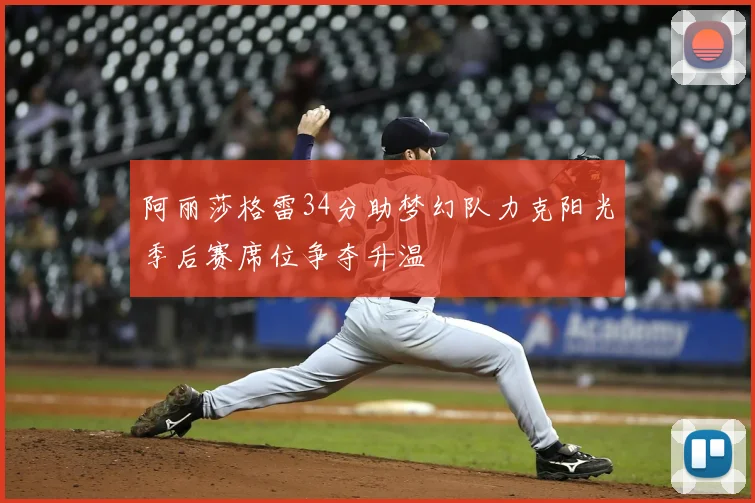 阿丽莎格雷34分助梦幻队力克阳光季后赛席位争夺升温