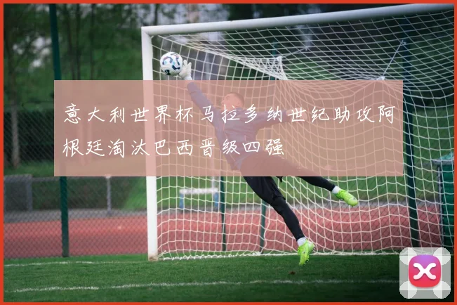 意大利世界杯马拉多纳世纪助攻阿根廷淘汰巴西晋级四强