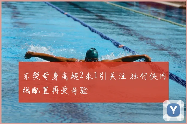 东契奇身高超2米1引关注 独行侠内线配置再受考验