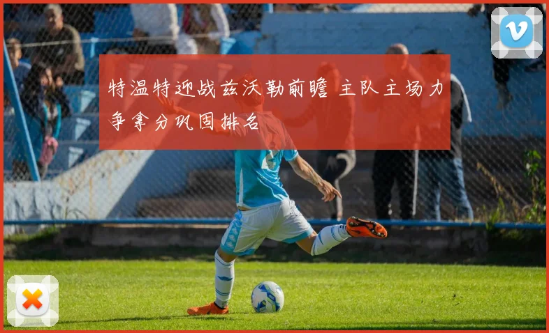 特温特迎战兹沃勒前瞻 主队主场力争拿分巩固排名