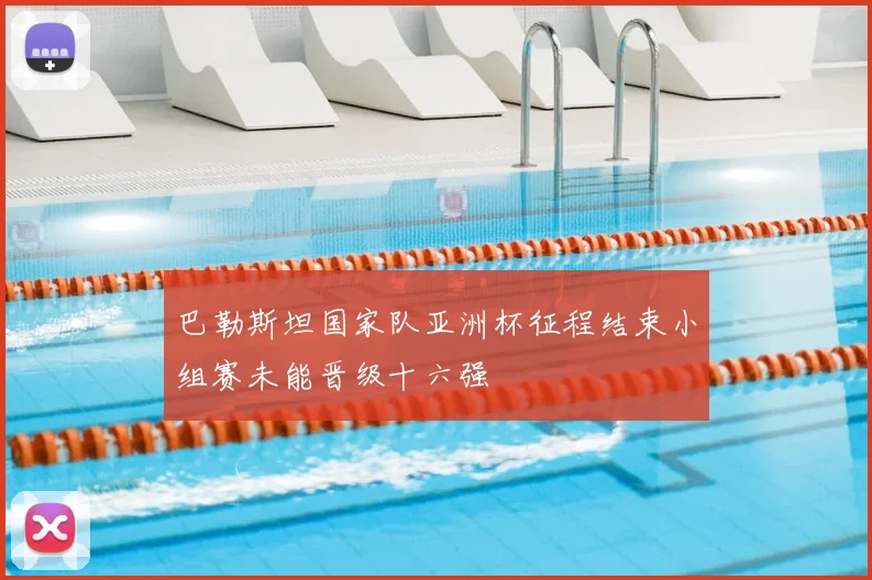 巴勒斯坦国家队亚洲杯征程结束小组赛未能晋级十六强