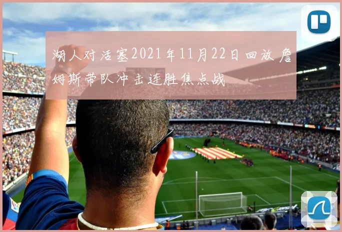 湖人对活塞2021年11月22日回放 詹姆斯带队冲击连胜焦点战