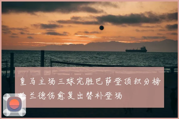 皇马主场三球完胜巴萨登顶积分榜哈兰德伤愈复出替补登场