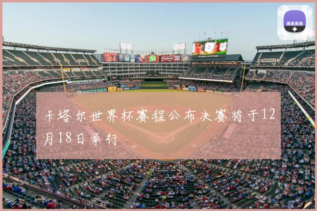 卡塔尔世界杯赛程公布决赛将于12月18日举行