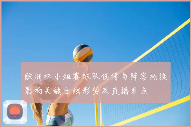 欧洲杯小组赛球队伤停与阵容轮换影响关键出线形势及直播看点