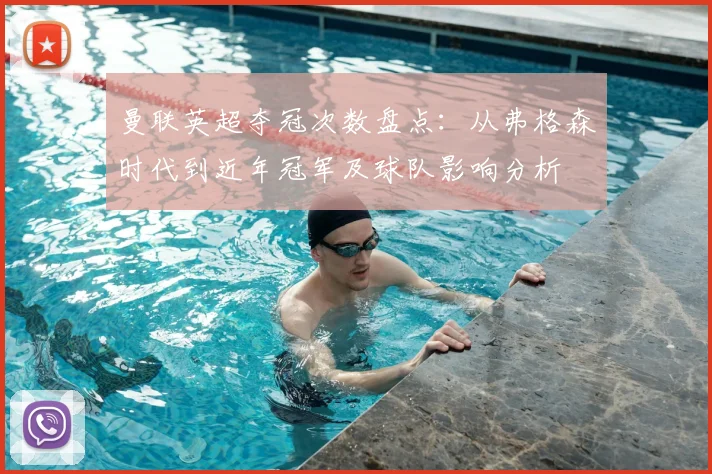 曼联英超夺冠次数盘点：从弗格森时代到近年冠军及球队影响分析