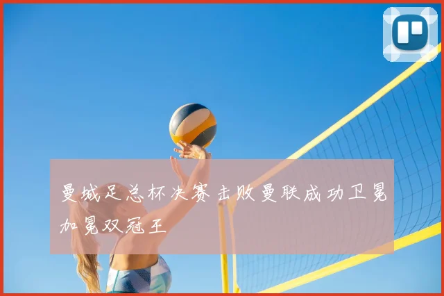 曼城足总杯决赛击败曼联成功卫冕加冕双冠王