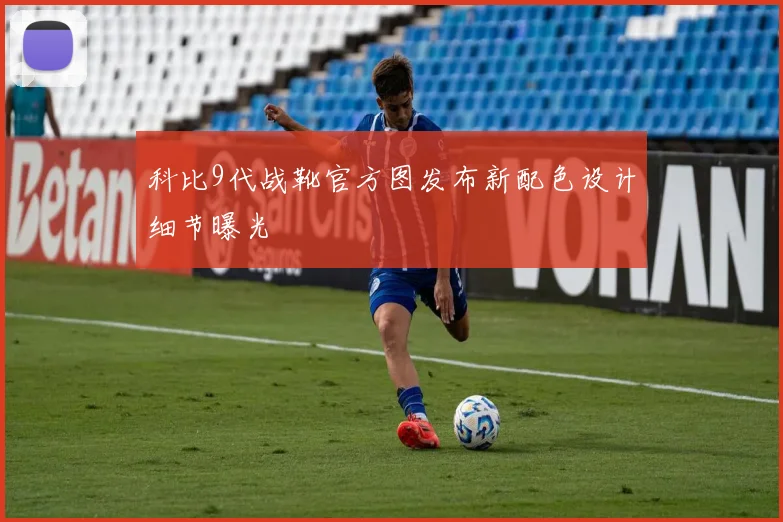 科比9代战靴官方图发布新配色设计细节曝光