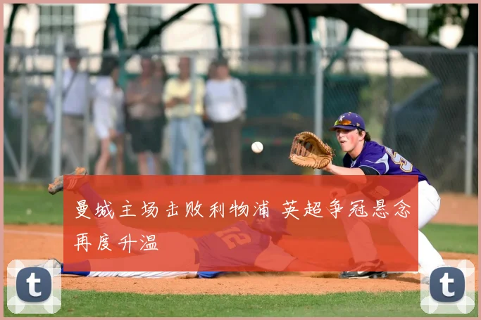 曼城主场击败利物浦 英超争冠悬念再度升温