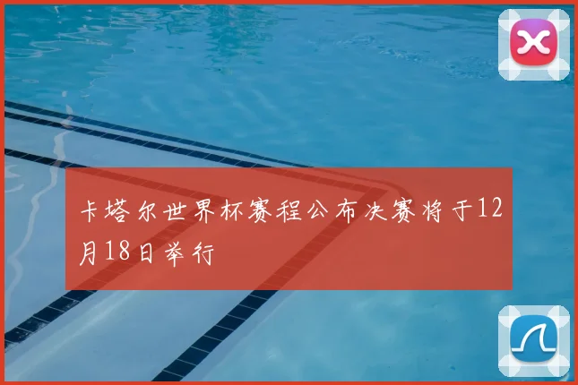 卡塔尔世界杯赛程公布决赛将于12月18日举行