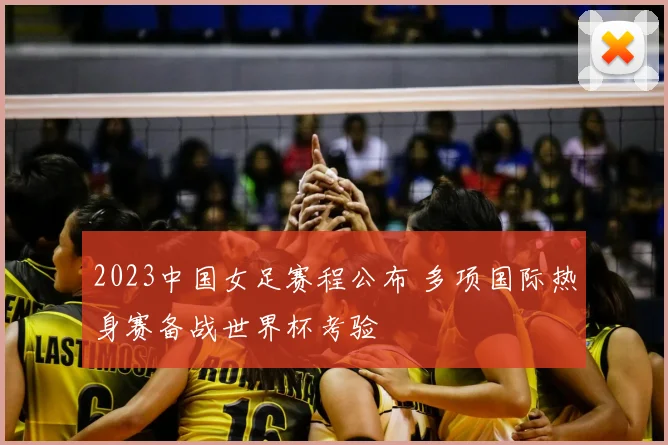 2023中国女足赛程公布 多项国际热身赛备战世界杯考验