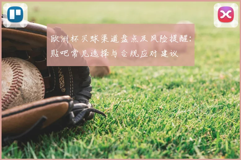 欧洲杯买球渠道盘点及风险提醒：贴吧常见选择与合规应对建议