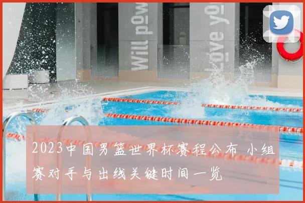 2023中国男篮世界杯赛程公布 小组赛对手与出线关键时间一览