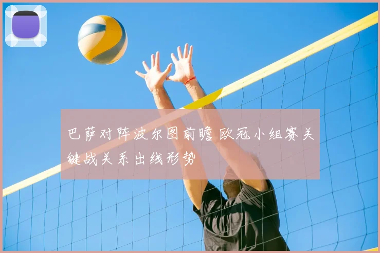 巴萨对阵波尔图前瞻 欧冠小组赛关键战关系出线形势