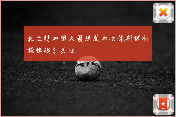 杜兰特加盟火箭进展加快休斯顿补强锋线引关注