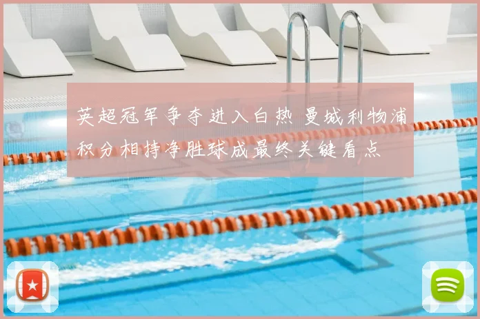 英超冠军争夺进入白热 曼城利物浦积分相持净胜球成最终关键看点