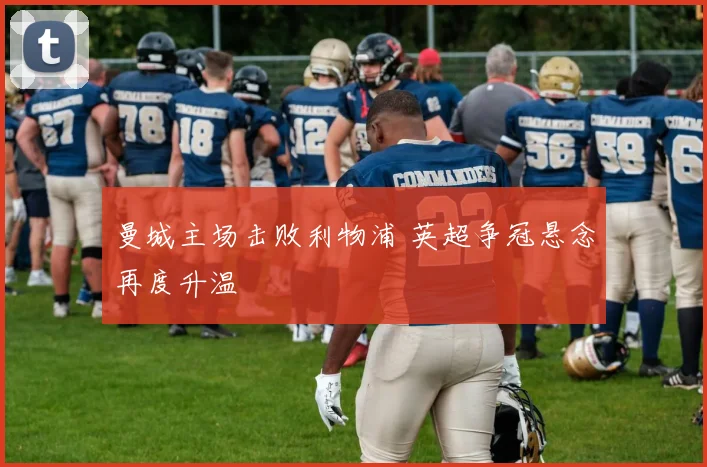 曼城主场击败利物浦 英超争冠悬念再度升温